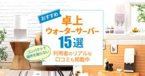 【2024年9月】コンパクトで小さい卓上型ウォーターサーバー15機種を比較。おすすめはどれ？