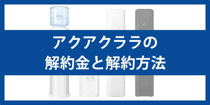 アクアクララの解約金（違約金）と解約方法